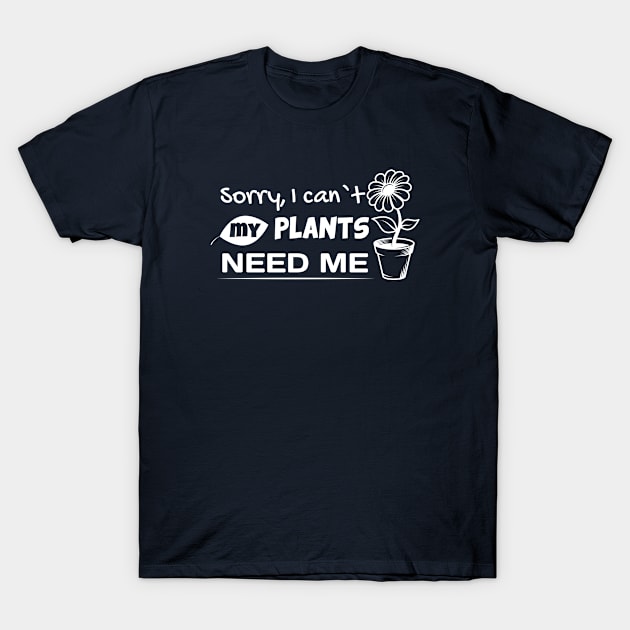 Sorry, I Can't My Plants Need Me Garden Lover Gardener T-Shirt by Sonyi